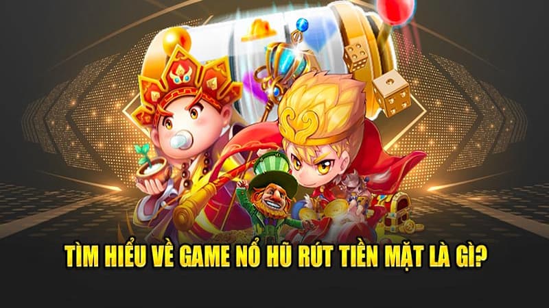 Game nổ hũ rút tiền mặt là gì?